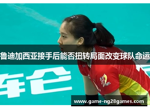 鲁迪加西亚接手后能否扭转局面改变球队命运 鲁迪加西亚接手后能否扭转局面改变球队命运