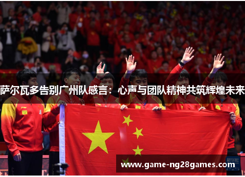 萨尔瓦多告别广州队感言:心声与团队精神共筑辉煌未来 萨尔瓦多告别广州队感言:心声与团队精神共筑辉煌未来