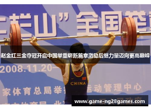 赵金红三金夺冠开启中国举重崭新篇章激励后继力量迈向更高巅峰