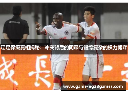 辽足保级真相揭秘:冲突背后的阴谋与错综复杂的权力博弈 辽足保级真相揭秘:冲突背后的阴谋与错综复杂的权力博弈