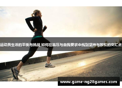 运动员生活的平衡与挑战 如何在高压与自我要求中找到坚持与放松的交汇点