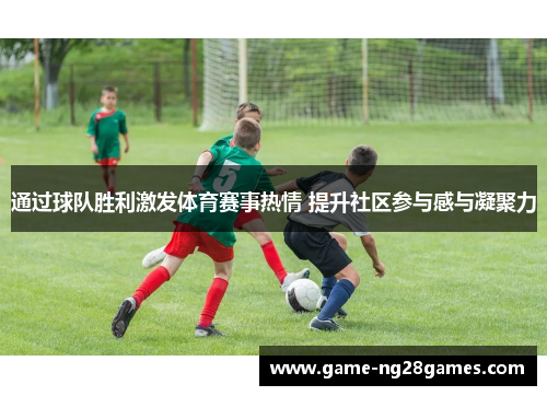 通过球队胜利激发体育赛事热情 提升社区参与感与凝聚力