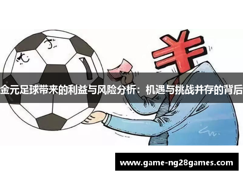 金元足球带来的利益与风险分析:机遇与挑战并存的背后 金元足球带来的利益与风险分析:机遇与挑战并存的背后