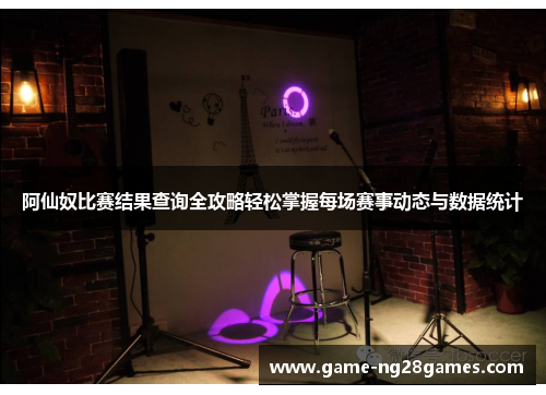 阿仙奴比赛结果查询全攻略轻松掌握每场赛事动态与数据统计 阿仙奴比赛结果查询全攻略轻松掌握每场赛事动态与数据统计