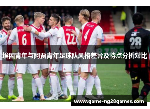 埃因青年与阿贾青年足球队风格差异及特点分析对比