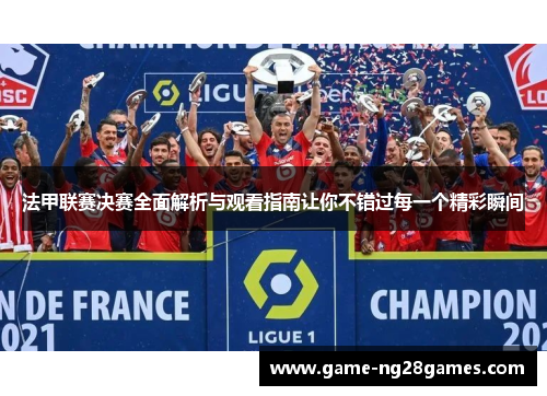 法甲联赛决赛全面解析与观看指南让你不错过每一个精彩瞬间