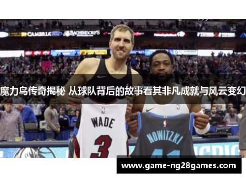 魔力鸟传奇揭秘 从球队背后的故事看其非凡成就与风云变幻