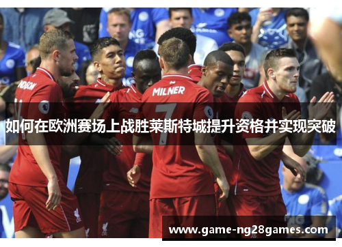 如何在欧洲赛场上战胜莱斯特城提升资格并实现突破