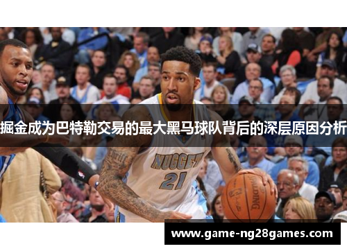 掘金成为巴特勒交易的最大黑马球队背后的深层原因分析