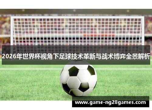 2026年世界杯视角下足球技术革新与战术博弈全景解析